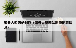 大同密云大型网站制作（密云大型网站制作招聘信息）